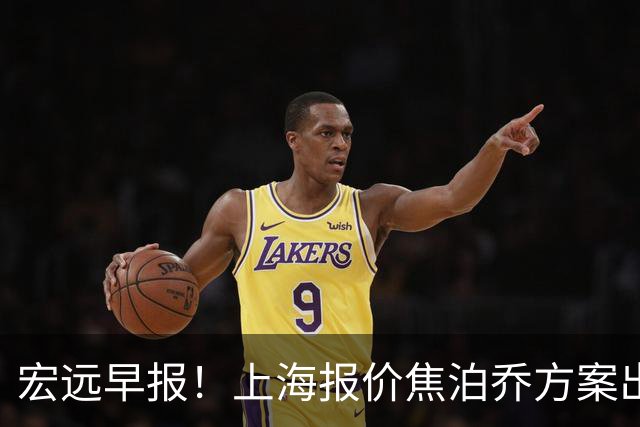 宏远早报！上海报价焦泊乔方案出炉，朱芳雨赴新疆谈判，徐杰自费特训