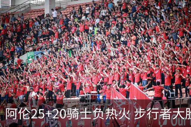 阿伦25+20骑士负热火 步行者大胜送活塞4连败