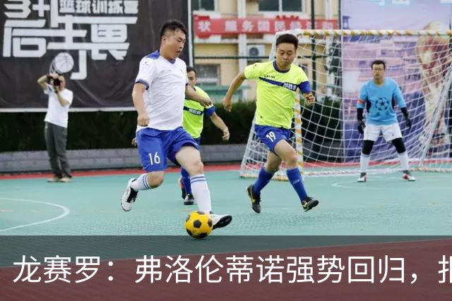 龙赛罗：弗洛伦蒂诺强势回归，报价小蜘蛛、截胡B席破坏巴萨计划